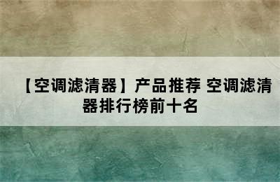 【空调滤清器】产品推荐 空调滤清器排行榜前十名